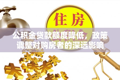疏附公积金贷款额度降低，政策调整对购房者的深远影响