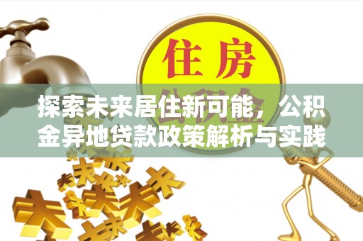 疏附探索未来居住新可能，公积金异地贷款政策解析与实践指南