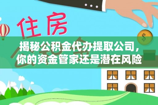 疏附揭秘公积金代办提取公司，你的资金管家还是潜在风险？