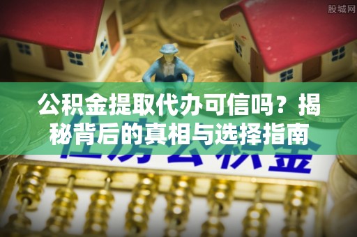 疏附公积金提取代办可信吗？揭秘背后的真相与选择指南