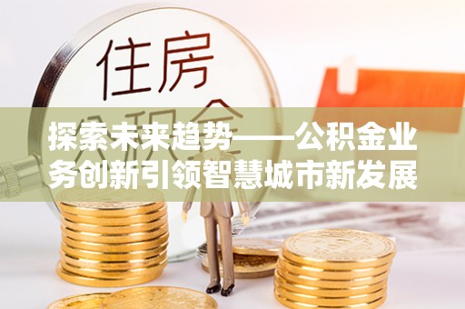 疏附探索未来趋势——公积金业务创新引领智慧城市新发展