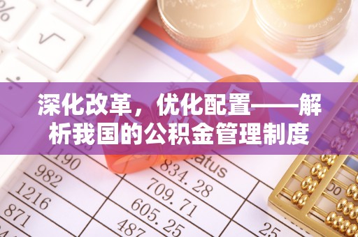 疏附深化改革，优化配置——解析我国的公积金管理制度