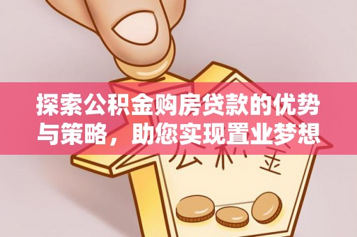 疏附探索公积金购房贷款的优势与策略，助您实现置业梦想