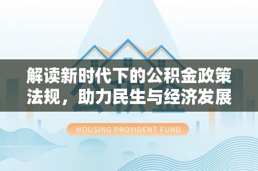疏附解读新时代下的公积金政策法规，助力民生与经济发展的关键工具