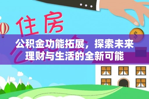 疏附公积金功能拓展，探索未来理财与生活的全新可能
