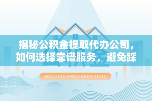 疏附揭秘公积金提取代办公司，如何选择靠谱服务，避免踩坑？