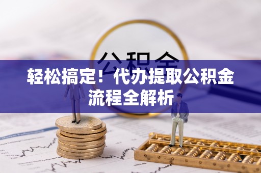 疏附轻松搞定！代办提取公积金流程全解析