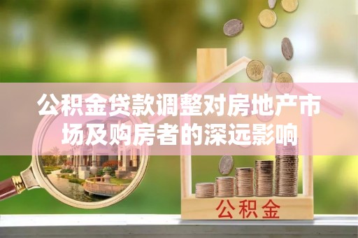 疏附公积金贷款调整对房地产市场及购房者的深远影响