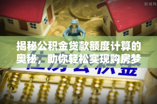 疏附揭秘公积金贷款额度计算的奥秘，助你轻松实现购房梦