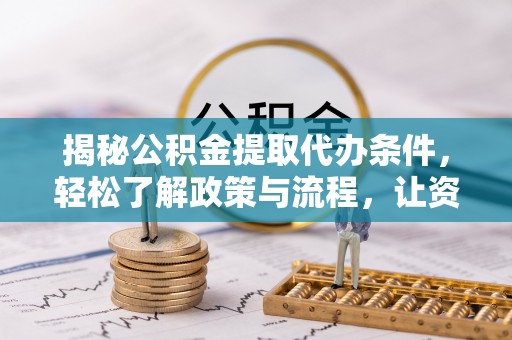 疏附揭秘公积金提取代办条件，轻松了解政策与流程，让资金管理更高效