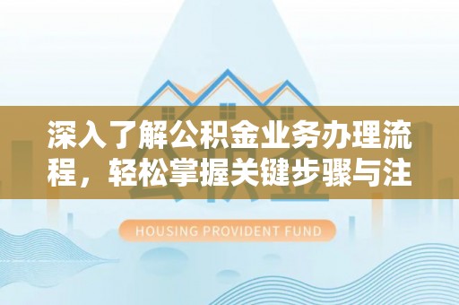 疏附深入了解公积金业务办理流程，轻松掌握关键步骤与注意事项