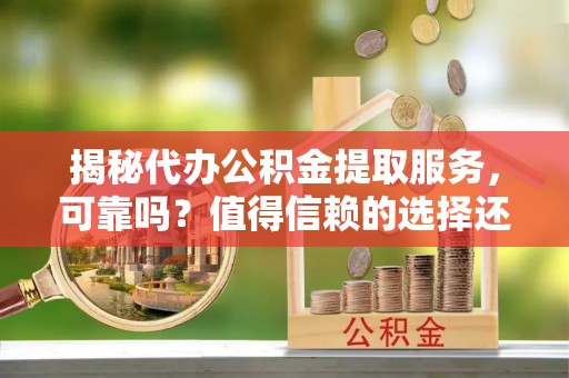 疏附揭秘代办公积金提取服务，可靠吗？值得信赖的选择还是潜在风险？