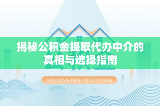 疏附揭秘公积金提取代办中介的真相与选择指南