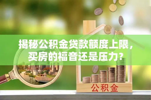 疏附揭秘公积金贷款额度上限，买房的福音还是压力？