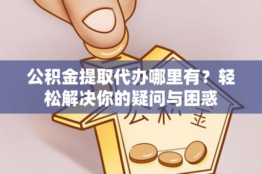 疏附公积金提取代办哪里有？轻松解决你的疑问与困惑