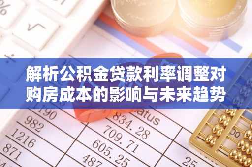 疏附解析公积金贷款利率调整对购房成本的影响与未来趋势