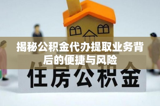 疏附揭秘公积金代办提取业务背后的便捷与风险