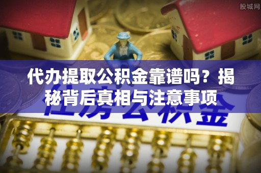 疏附代办提取公积金靠谱吗？揭秘背后真相与注意事项