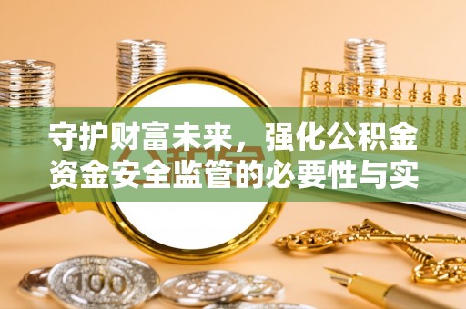 疏附守护财富未来，强化公积金资金安全监管的必要性与实践