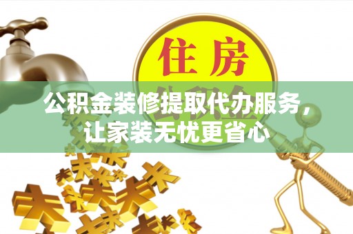疏附公积金装修提取代办服务，让家装无忧更省心