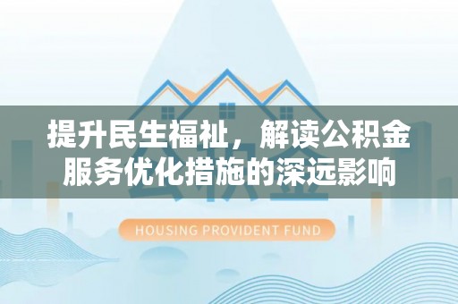 疏附提升民生福祉，解读公积金服务优化措施的深远影响