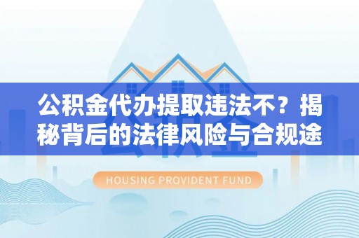 疏附公积金代办提取违法不？揭秘背后的法律风险与合规途径
