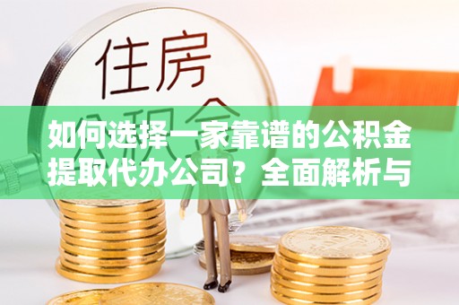 疏附如何选择一家靠谱的公积金提取代办公司？全面解析与实用指南