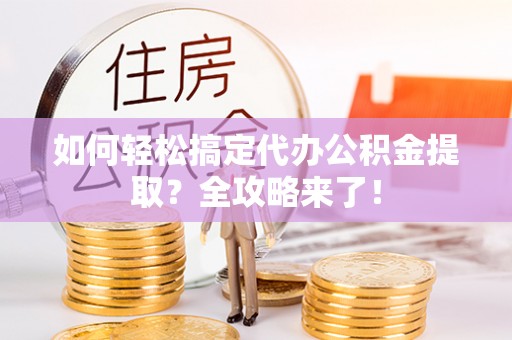 疏附如何轻松搞定代办公积金提取？全攻略来了！