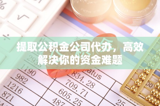 疏附提取公积金公司代办，高效解决你的资金难题