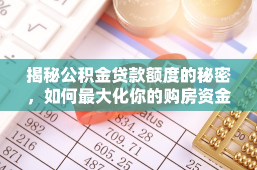 疏附揭秘公积金贷款额度的秘密，如何最大化你的购房资金