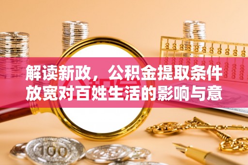 疏附解读新政，公积金提取条件放宽对百姓生活的影响与意义