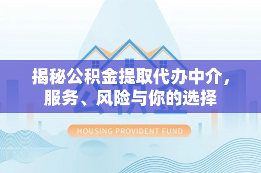 疏附揭秘公积金提取代办中介，服务、风险与你的选择