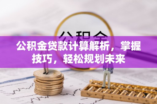 疏附公积金贷款计算解析，掌握技巧，轻松规划未来