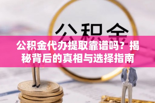 疏附公积金代办提取靠谱吗？揭秘背后的真相与选择指南
