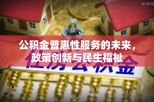 疏附公积金普惠性服务的未来，政策创新与民生福祉