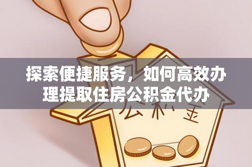 疏附探索便捷服务，如何高效办理提取住房公积金代办